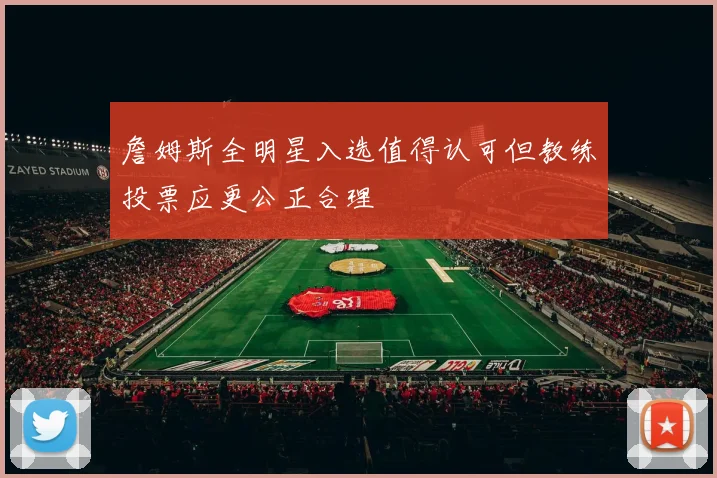 詹姆斯全明星入选值得认可但教练投票应更公正合理