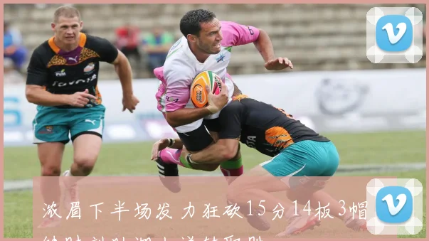 浓眉下半场发力狂砍15分14板3帽关键时刻助湖人逆转取胜