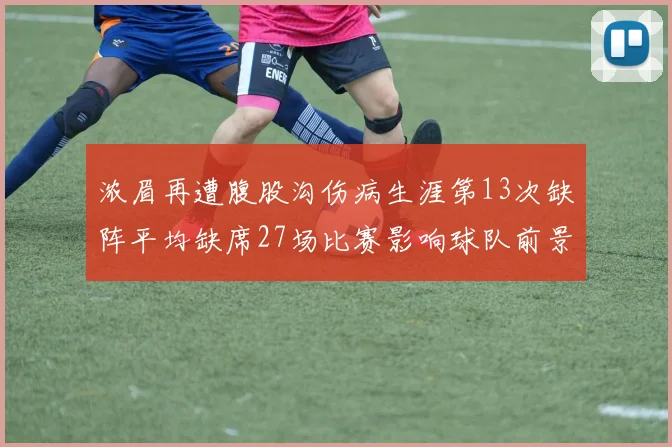 浓眉再遭腹股沟伤病生涯第13次缺阵平均缺席27场比赛影响球队前景