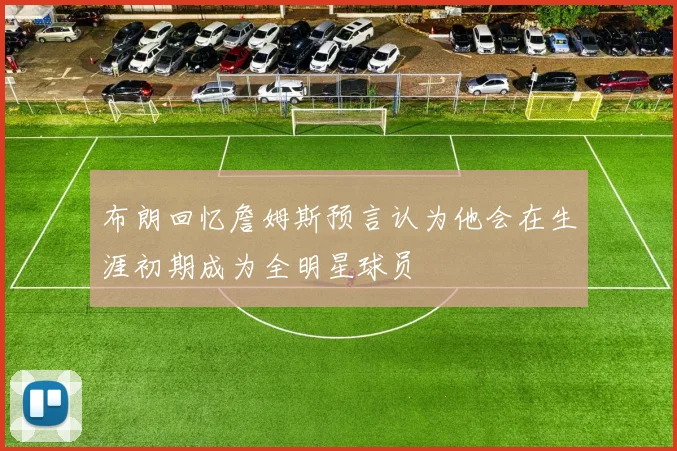 布朗回忆詹姆斯预言认为他会在生涯初期成为全明星球员