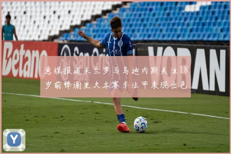 意媒报道米兰罗马乌迪内斯关注18岁前锋谢里夫本赛季法甲表现出色