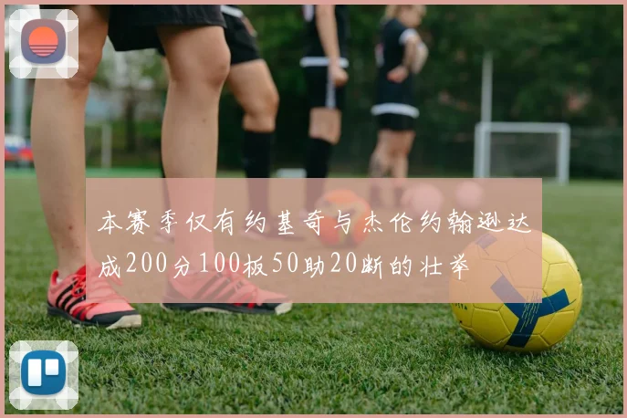 本赛季仅有约基奇与杰伦约翰逊达成200分100板50助20断的壮举