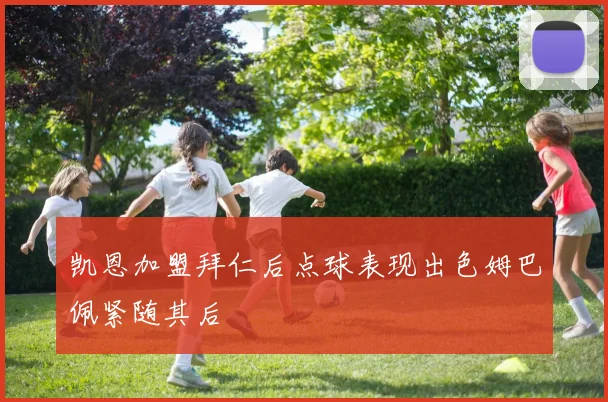 凯恩加盟拜仁后点球表现出色姆巴佩紧随其后