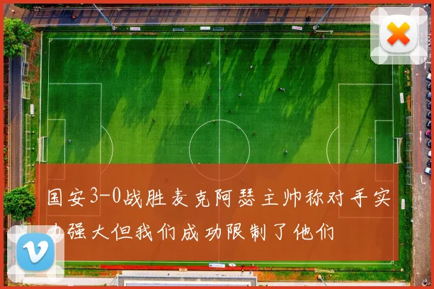 国安3-0战胜麦克阿瑟主帅称对手实力强大但我们成功限制了他们