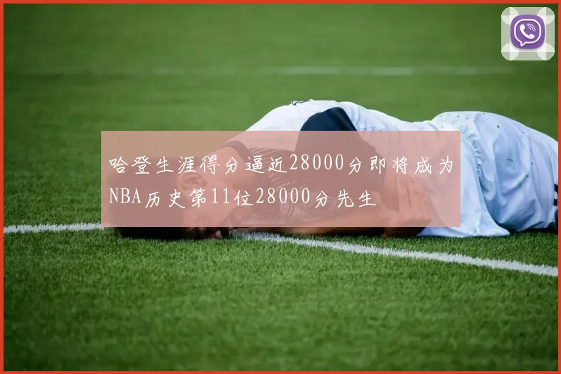 哈登生涯得分逼近28000分即将成为NBA历史第11位28000分先生