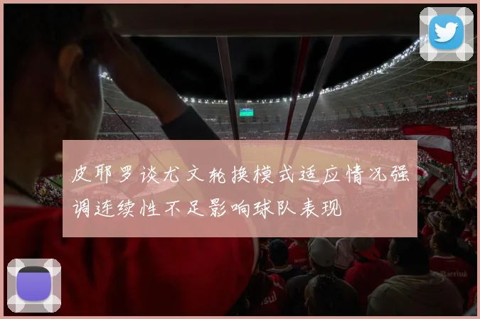 皮耶罗谈尤文轮换模式适应情况强调连续性不足影响球队表现