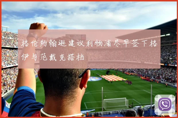 格伦约翰逊建议利物浦尽早签下格伊与范戴克搭档