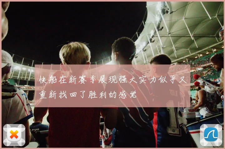 快船在新赛季展现强大实力似乎又重新找回了胜利的感觉