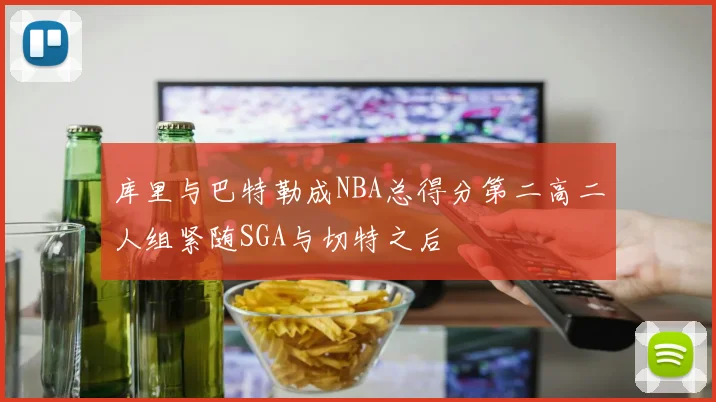库里与巴特勒成NBA总得分第二高二人组紧随SGA与切特之后