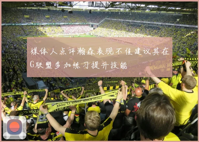 媒体人点评瀚森表现不佳建议其在G联盟多加练习提升技能