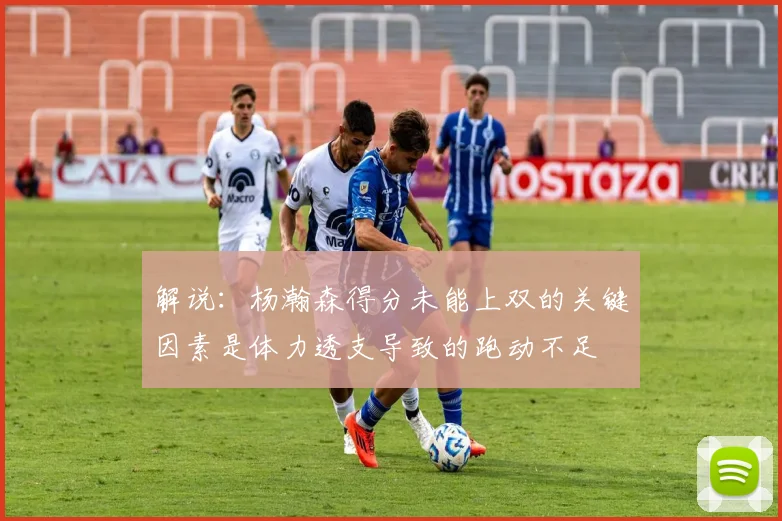 解说：杨瀚森得分未能上双的关键因素是体力透支导致的跑动不足