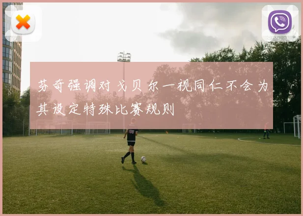 芬奇强调对戈贝尔一视同仁不会为其设定特殊比赛规则