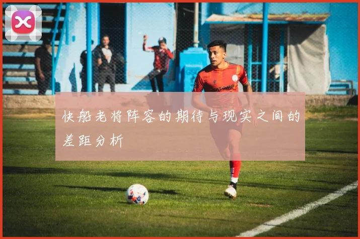 快船老将阵容的期待与现实之间的差距分析