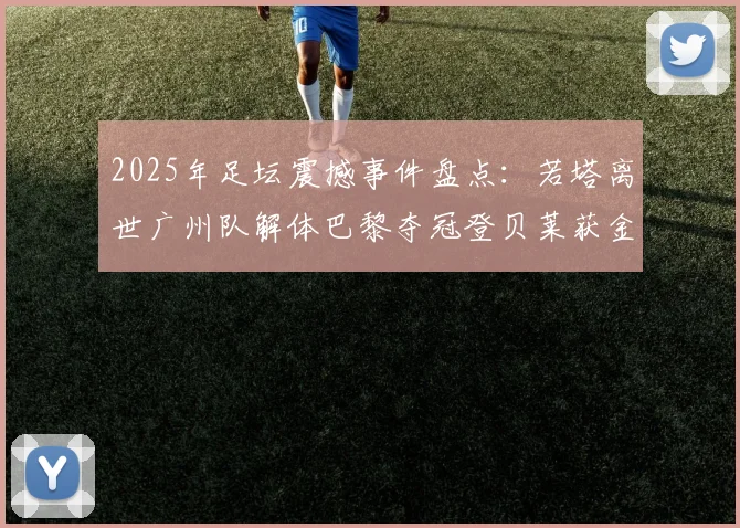 2025年足坛震撼事件盘点：若塔离世广州队解体巴黎夺冠登贝莱获金球